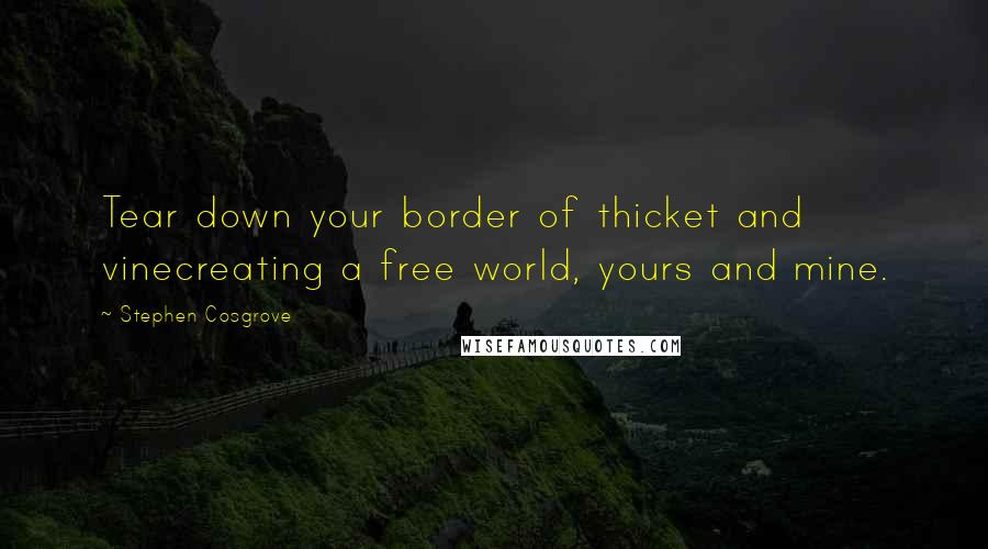 Stephen Cosgrove Quotes: Tear down your border of thicket and vinecreating a free world, yours and mine.