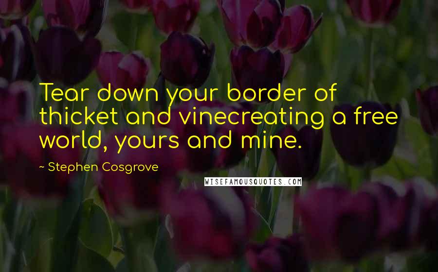 Stephen Cosgrove Quotes: Tear down your border of thicket and vinecreating a free world, yours and mine.