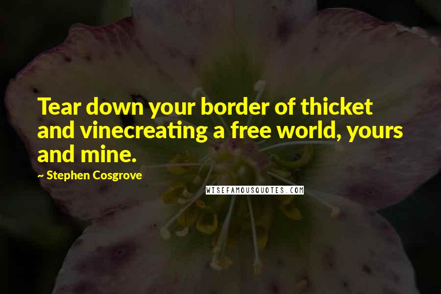 Stephen Cosgrove Quotes: Tear down your border of thicket and vinecreating a free world, yours and mine.