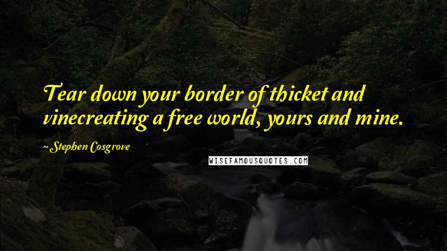 Stephen Cosgrove Quotes: Tear down your border of thicket and vinecreating a free world, yours and mine.