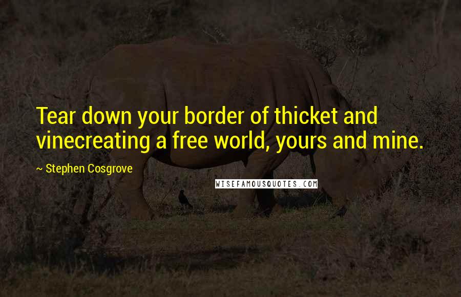 Stephen Cosgrove Quotes: Tear down your border of thicket and vinecreating a free world, yours and mine.