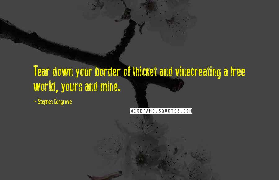 Stephen Cosgrove Quotes: Tear down your border of thicket and vinecreating a free world, yours and mine.