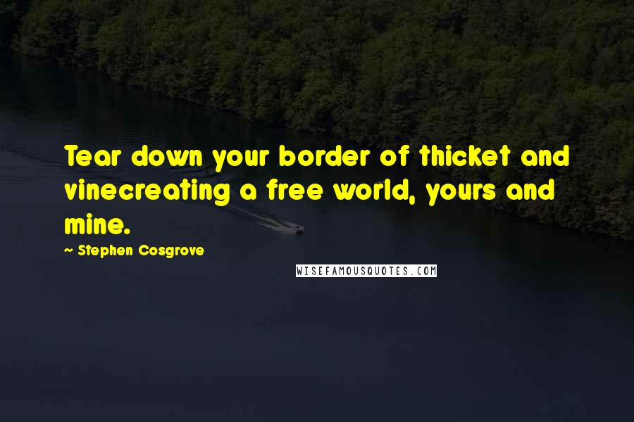 Stephen Cosgrove Quotes: Tear down your border of thicket and vinecreating a free world, yours and mine.