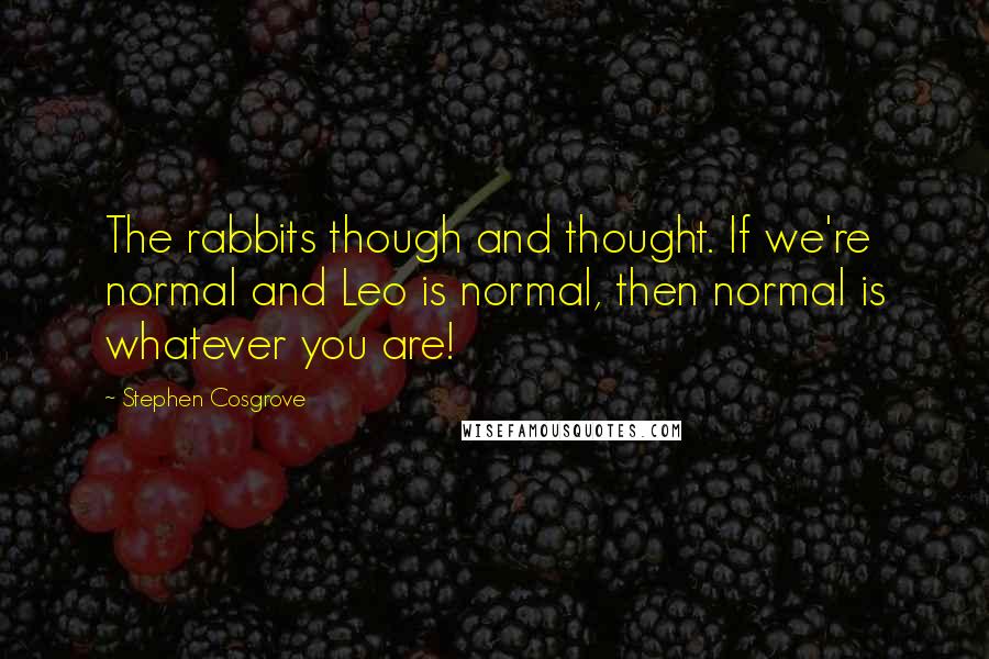 Stephen Cosgrove Quotes: The rabbits though and thought. If we're normal and Leo is normal, then normal is whatever you are!