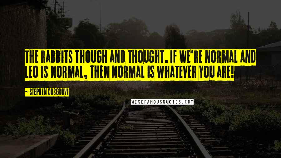 Stephen Cosgrove Quotes: The rabbits though and thought. If we're normal and Leo is normal, then normal is whatever you are!