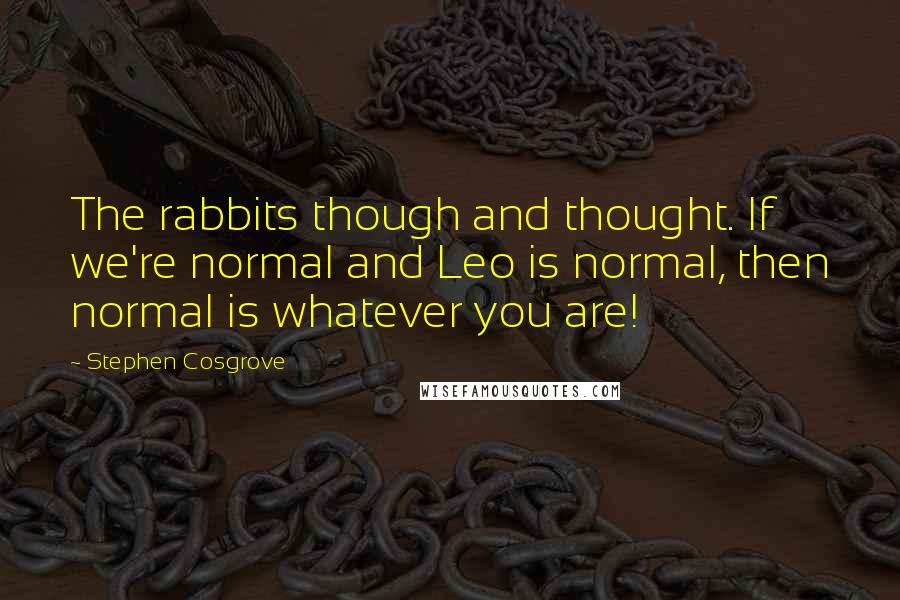 Stephen Cosgrove Quotes: The rabbits though and thought. If we're normal and Leo is normal, then normal is whatever you are!