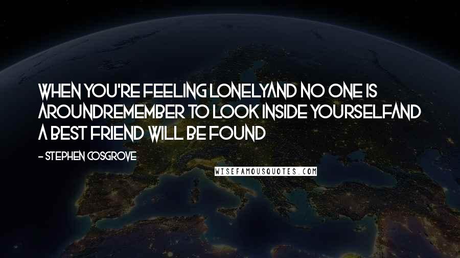 Stephen Cosgrove Quotes: When you're feeling lonelyand no one is aroundRemember to look inside yourselfand a best friend will be found