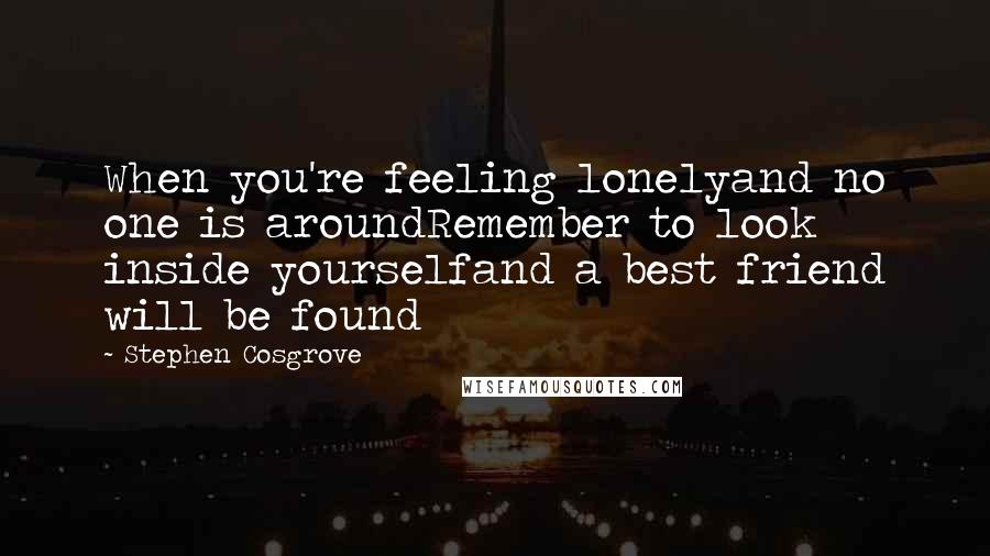Stephen Cosgrove Quotes: When you're feeling lonelyand no one is aroundRemember to look inside yourselfand a best friend will be found