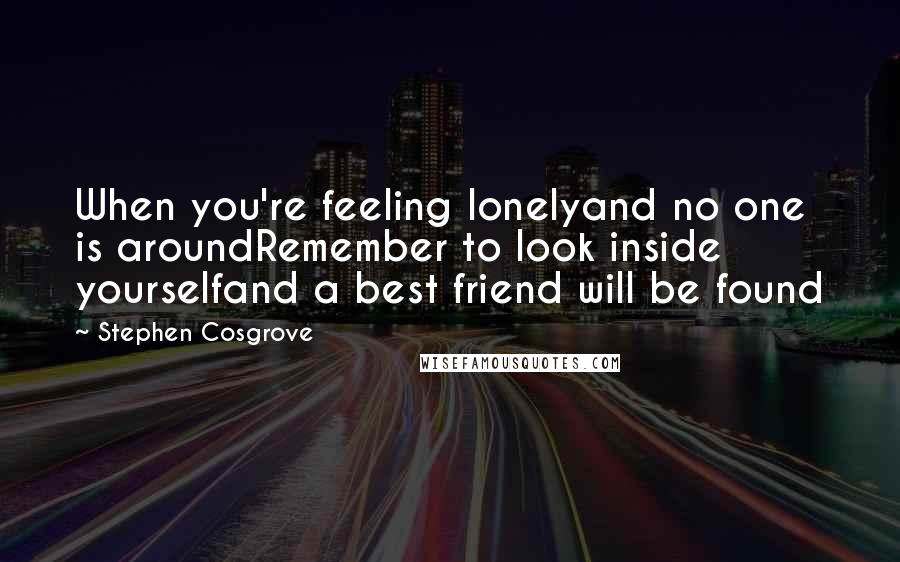 Stephen Cosgrove Quotes: When you're feeling lonelyand no one is aroundRemember to look inside yourselfand a best friend will be found