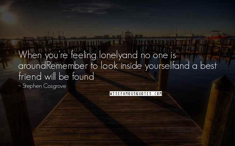 Stephen Cosgrove Quotes: When you're feeling lonelyand no one is aroundRemember to look inside yourselfand a best friend will be found