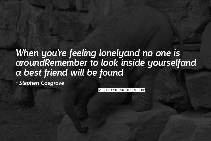 Stephen Cosgrove Quotes: When you're feeling lonelyand no one is aroundRemember to look inside yourselfand a best friend will be found