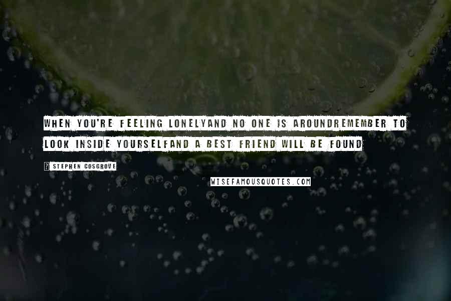 Stephen Cosgrove Quotes: When you're feeling lonelyand no one is aroundRemember to look inside yourselfand a best friend will be found