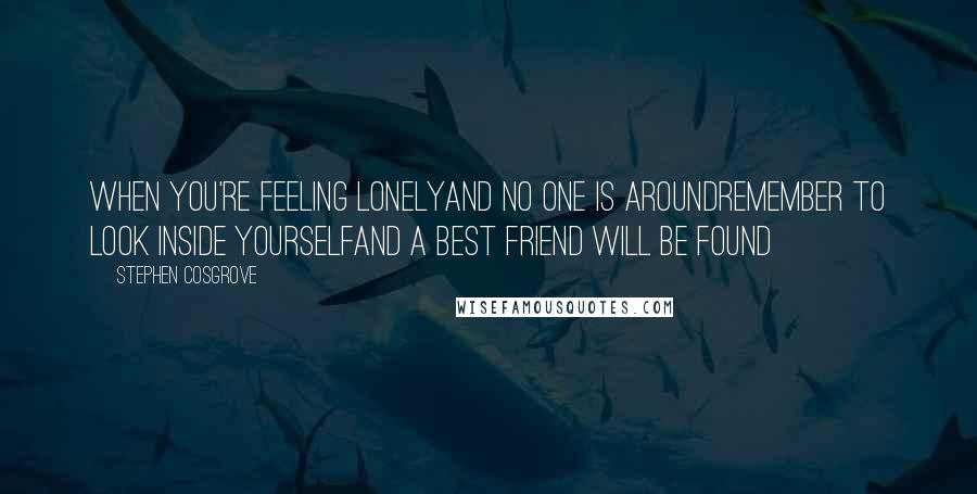 Stephen Cosgrove Quotes: When you're feeling lonelyand no one is aroundRemember to look inside yourselfand a best friend will be found