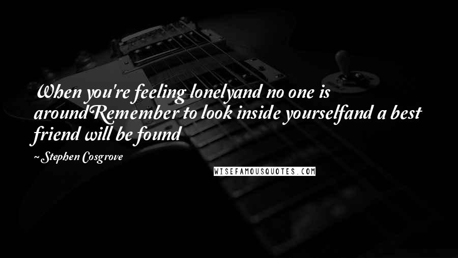 Stephen Cosgrove Quotes: When you're feeling lonelyand no one is aroundRemember to look inside yourselfand a best friend will be found