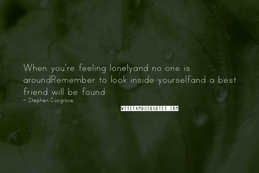 Stephen Cosgrove Quotes: When you're feeling lonelyand no one is aroundRemember to look inside yourselfand a best friend will be found