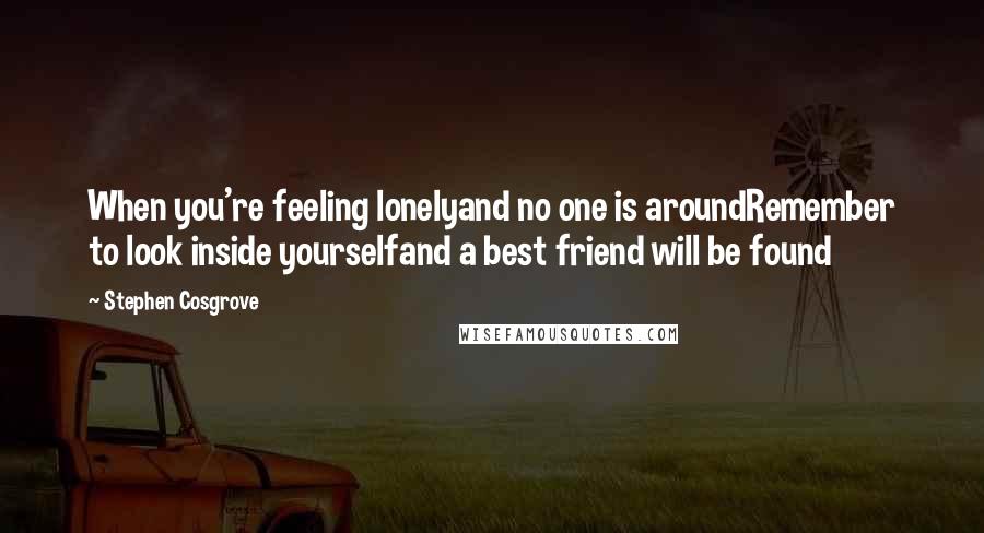 Stephen Cosgrove Quotes: When you're feeling lonelyand no one is aroundRemember to look inside yourselfand a best friend will be found