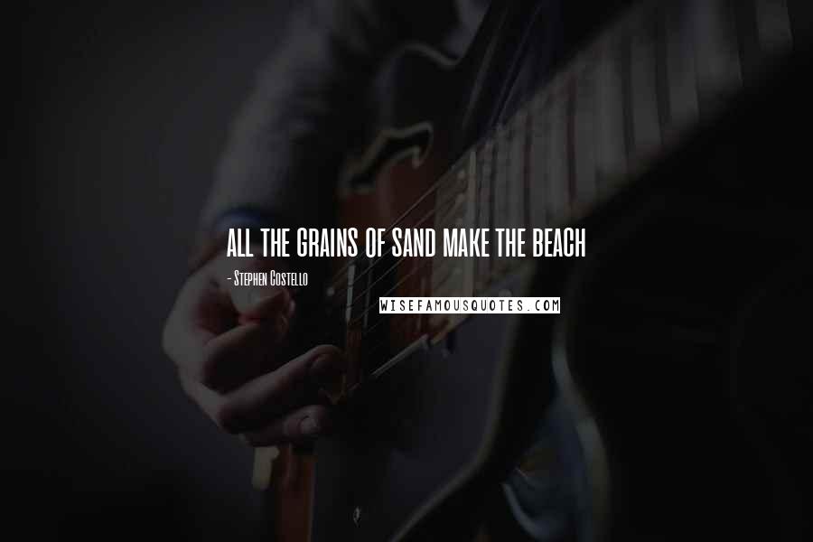 Stephen Costello Quotes: all the grains of sand make the beach