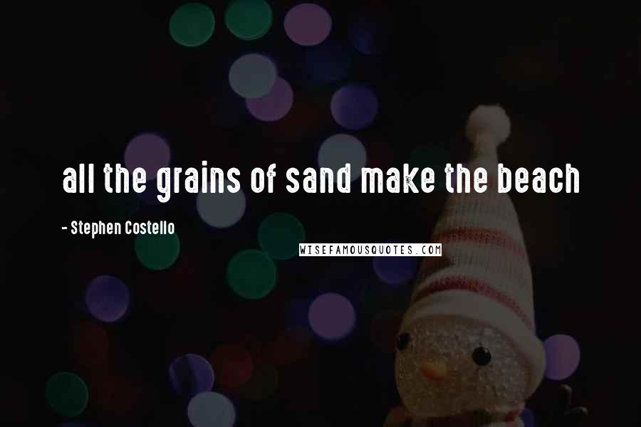 Stephen Costello Quotes: all the grains of sand make the beach