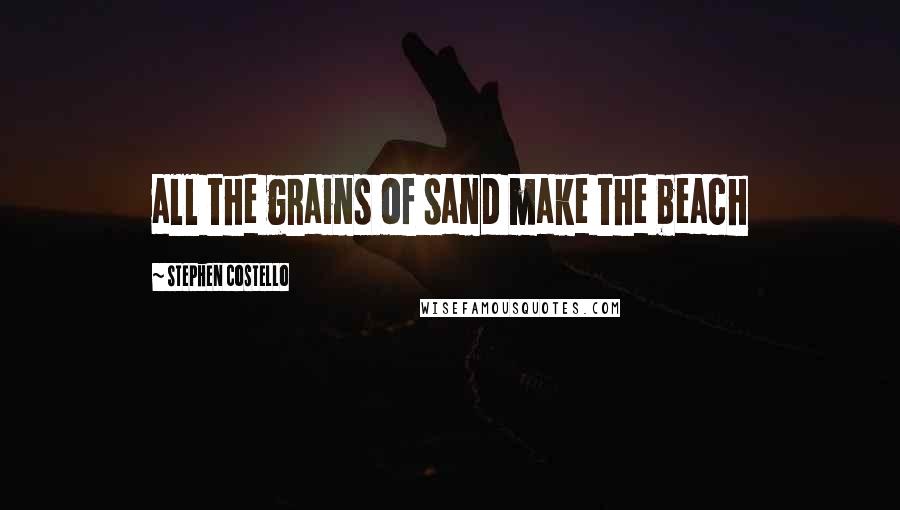 Stephen Costello Quotes: all the grains of sand make the beach