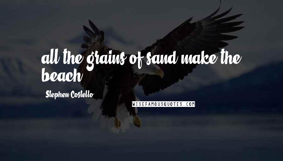 Stephen Costello Quotes: all the grains of sand make the beach