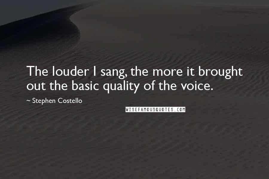 Stephen Costello Quotes: The louder I sang, the more it brought out the basic quality of the voice.