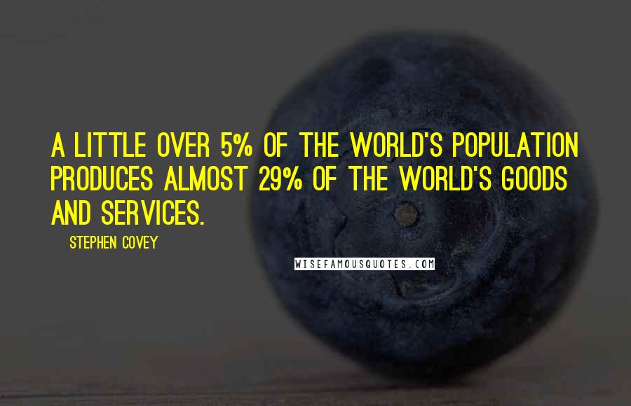 Stephen Covey Quotes: A little over 5% of the world's population produces almost 29% of the world's goods and services.