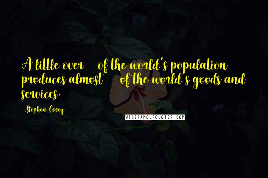 Stephen Covey Quotes: A little over 5% of the world's population produces almost 29% of the world's goods and services.