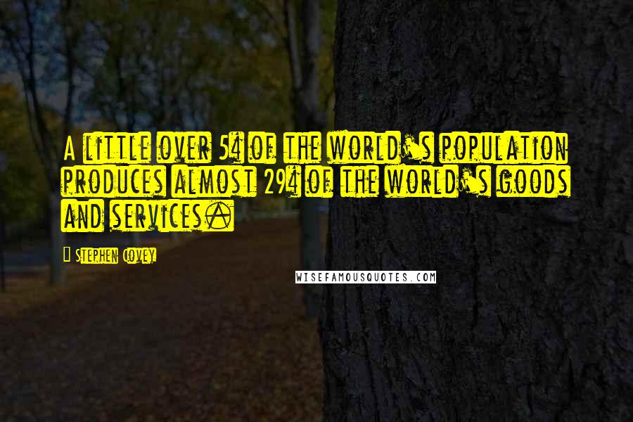 Stephen Covey Quotes: A little over 5% of the world's population produces almost 29% of the world's goods and services.