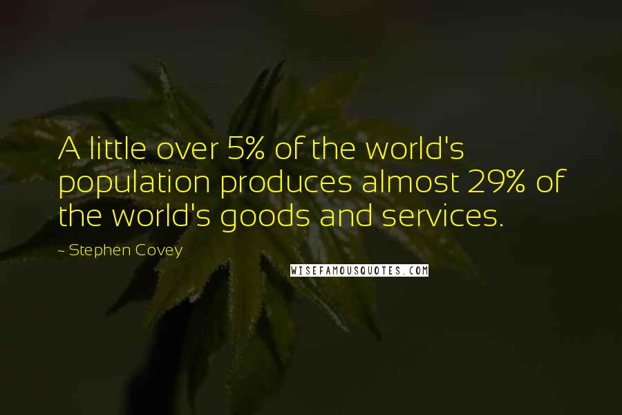 Stephen Covey Quotes: A little over 5% of the world's population produces almost 29% of the world's goods and services.