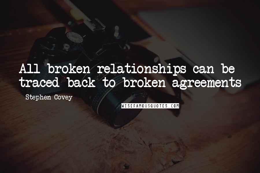 Stephen Covey Quotes: All broken relationships can be traced back to broken agreements