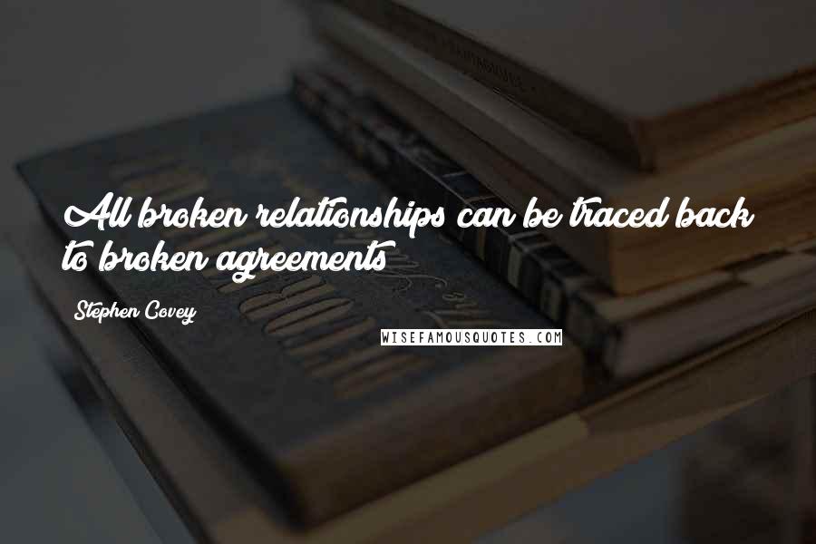 Stephen Covey Quotes: All broken relationships can be traced back to broken agreements