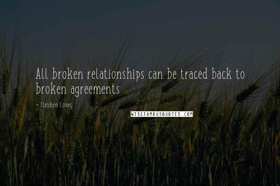 Stephen Covey Quotes: All broken relationships can be traced back to broken agreements