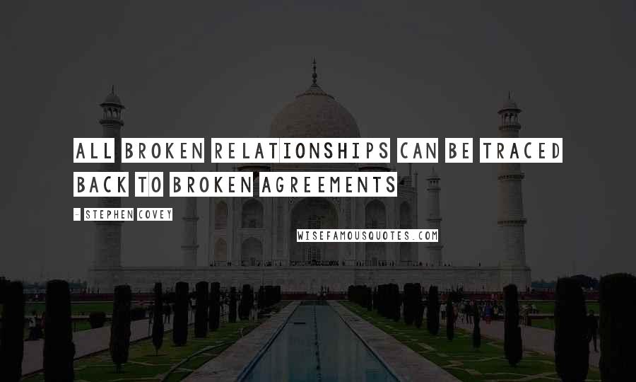 Stephen Covey Quotes: All broken relationships can be traced back to broken agreements