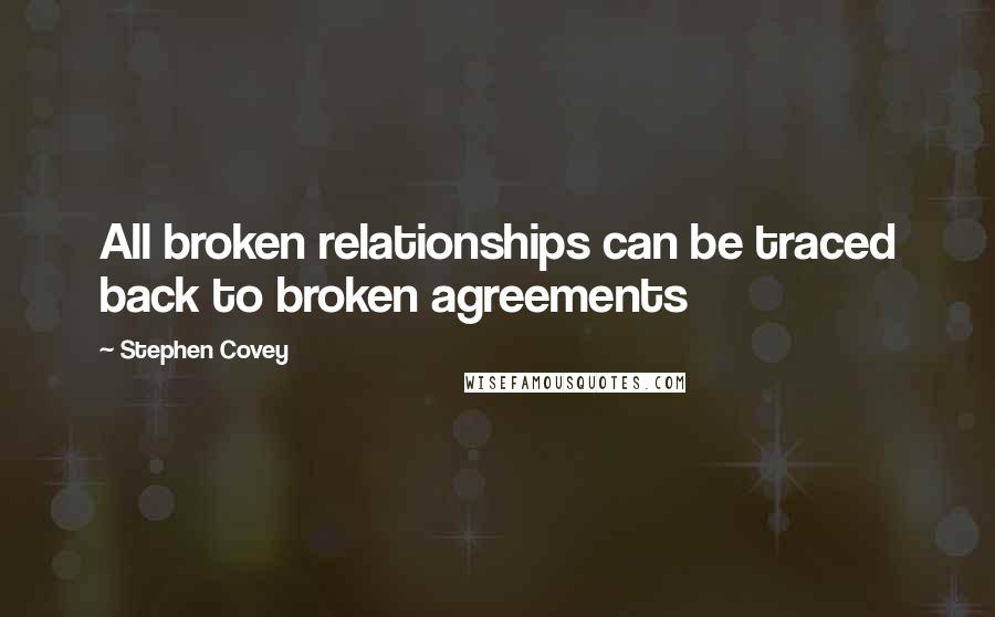 Stephen Covey Quotes: All broken relationships can be traced back to broken agreements