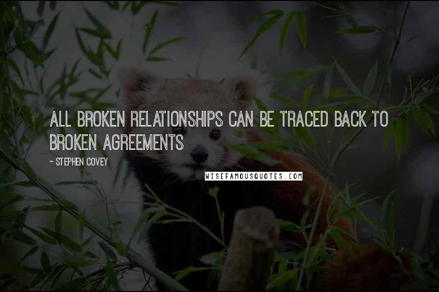 Stephen Covey Quotes: All broken relationships can be traced back to broken agreements