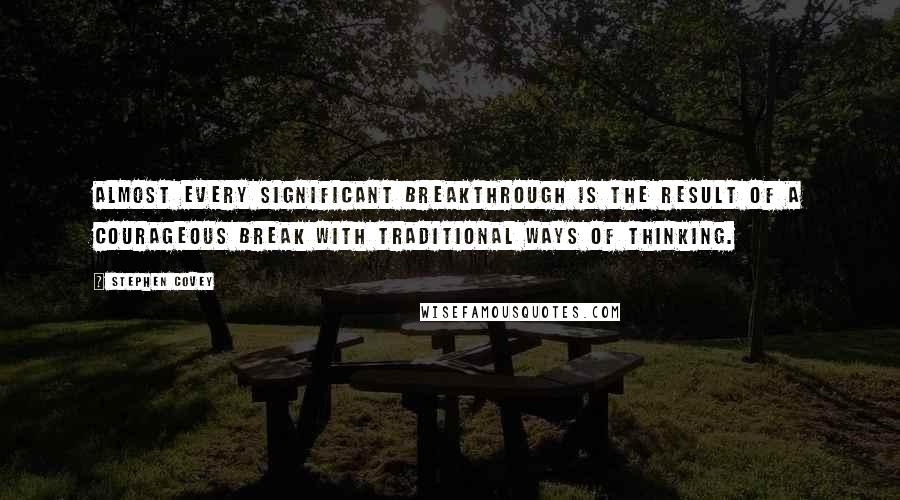 Stephen Covey Quotes: Almost every significant breakthrough is the result of a courageous break with traditional ways of thinking.