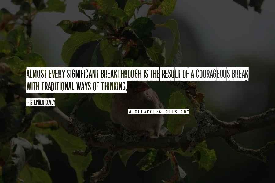 Stephen Covey Quotes: Almost every significant breakthrough is the result of a courageous break with traditional ways of thinking.