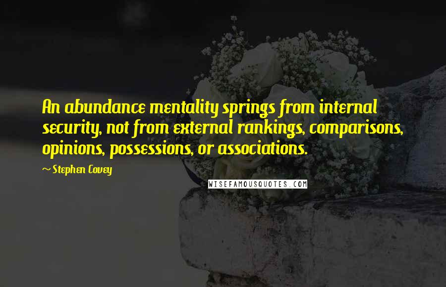 Stephen Covey Quotes: An abundance mentality springs from internal security, not from external rankings, comparisons, opinions, possessions, or associations.