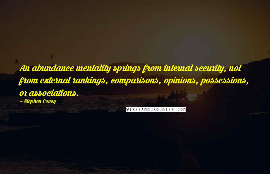 Stephen Covey Quotes: An abundance mentality springs from internal security, not from external rankings, comparisons, opinions, possessions, or associations.