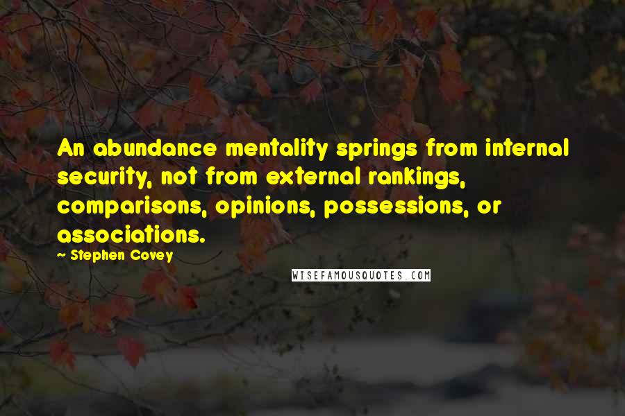 Stephen Covey Quotes: An abundance mentality springs from internal security, not from external rankings, comparisons, opinions, possessions, or associations.