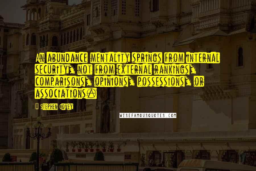 Stephen Covey Quotes: An abundance mentality springs from internal security, not from external rankings, comparisons, opinions, possessions, or associations.