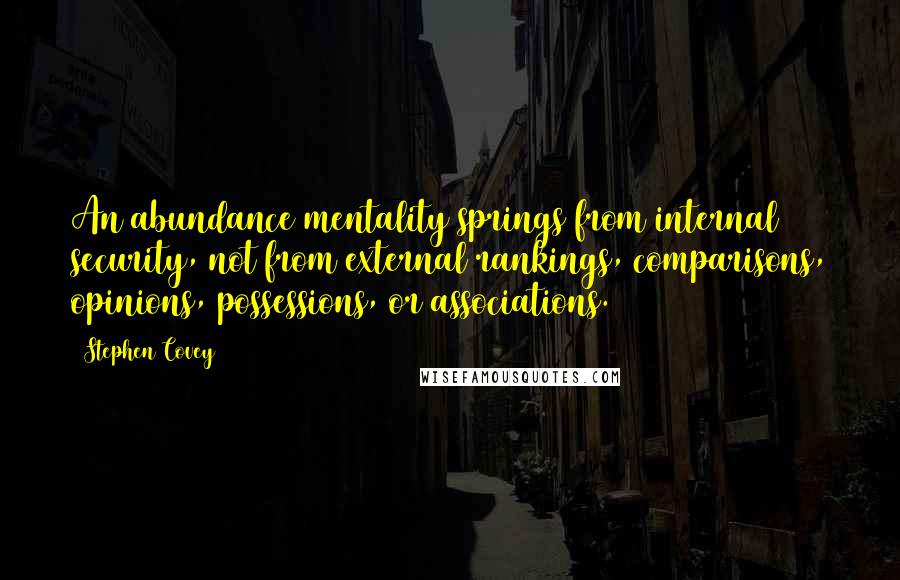 Stephen Covey Quotes: An abundance mentality springs from internal security, not from external rankings, comparisons, opinions, possessions, or associations.