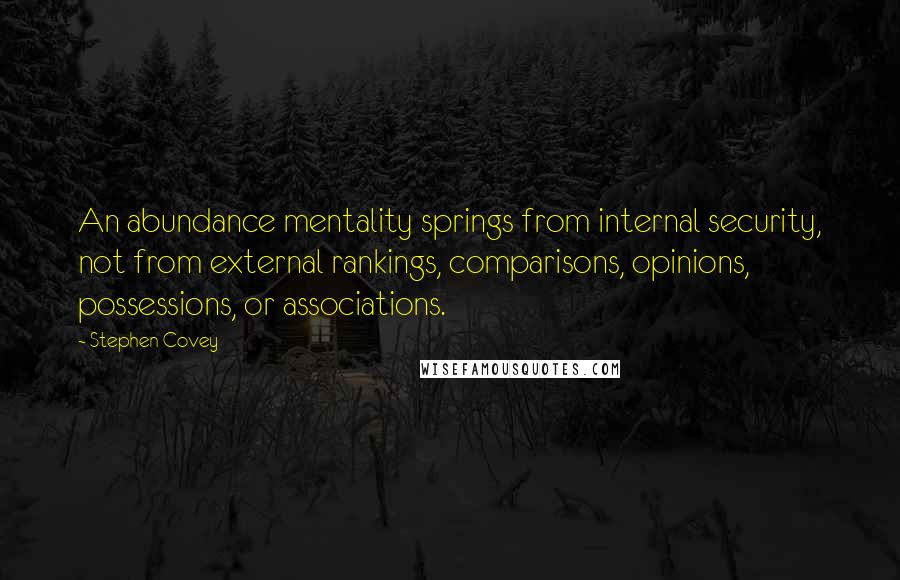 Stephen Covey Quotes: An abundance mentality springs from internal security, not from external rankings, comparisons, opinions, possessions, or associations.