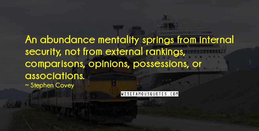 Stephen Covey Quotes: An abundance mentality springs from internal security, not from external rankings, comparisons, opinions, possessions, or associations.