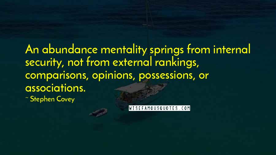 Stephen Covey Quotes: An abundance mentality springs from internal security, not from external rankings, comparisons, opinions, possessions, or associations.