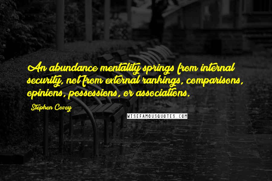 Stephen Covey Quotes: An abundance mentality springs from internal security, not from external rankings, comparisons, opinions, possessions, or associations.