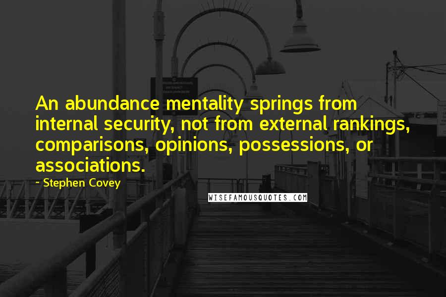 Stephen Covey Quotes: An abundance mentality springs from internal security, not from external rankings, comparisons, opinions, possessions, or associations.