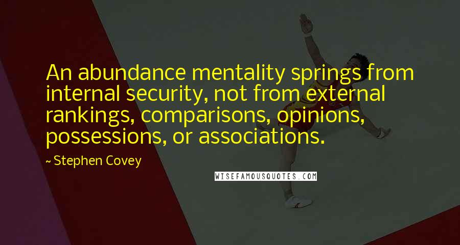 Stephen Covey Quotes: An abundance mentality springs from internal security, not from external rankings, comparisons, opinions, possessions, or associations.