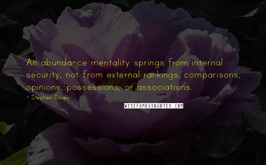 Stephen Covey Quotes: An abundance mentality springs from internal security, not from external rankings, comparisons, opinions, possessions, or associations.