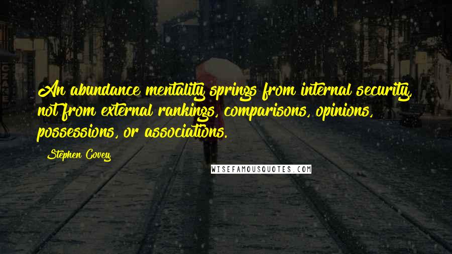 Stephen Covey Quotes: An abundance mentality springs from internal security, not from external rankings, comparisons, opinions, possessions, or associations.